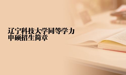 辽宁科技大学同等学力申硕招生简章