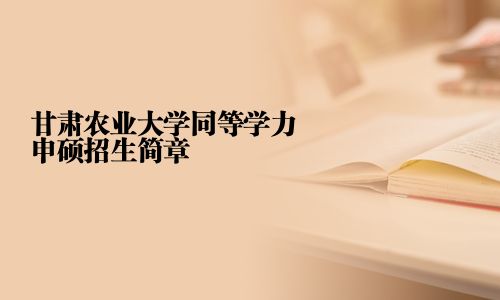 甘肃农业大学同等学力申硕招生简章