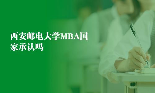 西安邮电大学MBA国家承认吗