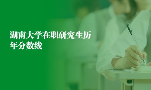 湖南大学在职研究生历年分数线