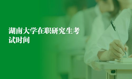 湖南大学在职研究生考试时间