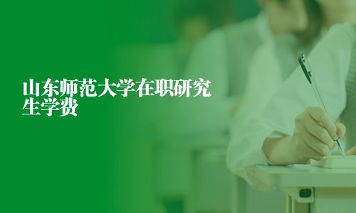山东师范大学在职研究生学费