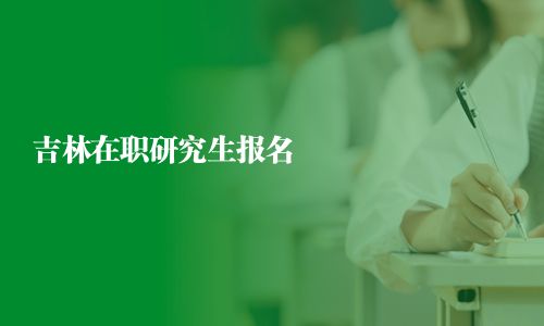 吉林在职研究生报名