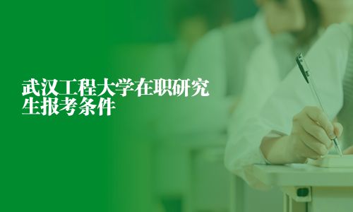 武汉工程大学在职研究生报考条件