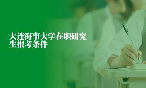 大连海事大学在职研究生报考条件