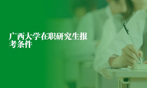 广西大学在职研究生报考条件