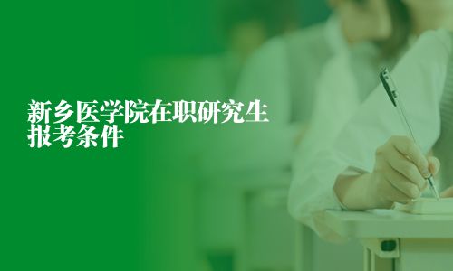新乡医学院在职研究生报考条件