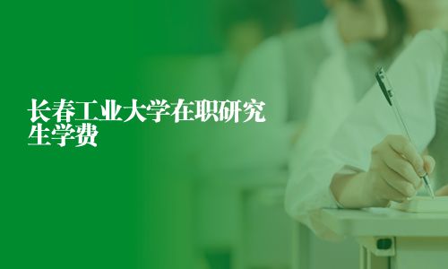 长春工业大学在职研究生学费