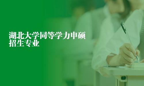 湖北大学同等学力申硕招生专业