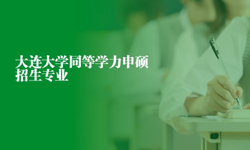 大连大学同等学力申硕招生专业