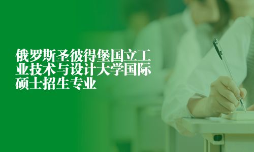 俄罗斯圣彼得堡国立工业技术与设计大学国际硕士招生专业