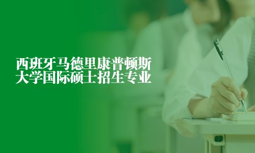 西班牙马德里康普顿斯大学国际硕士招生专业