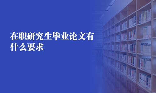 在职研究生毕业论文有什么要求