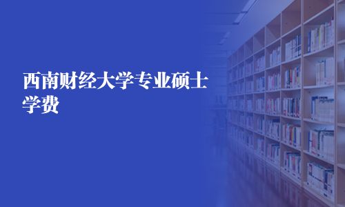 西南财经大学专业硕士学费