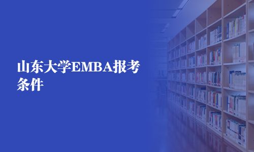 山东大学EMBA报考条件