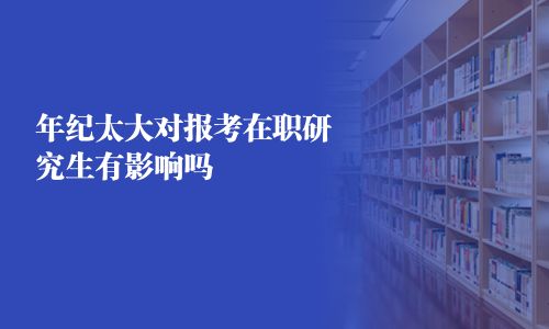 年纪太大对报考在职研究生有影响吗