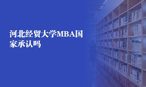 河北经贸大学MBA国家承认吗