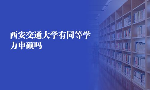 西安交通大学有同等学力申硕吗