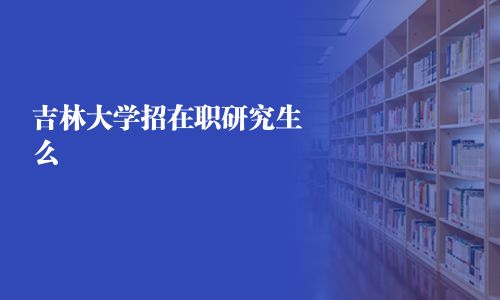 吉林大学招在职研究生么