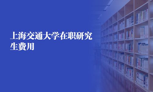 上海交通大学在职研究生费用