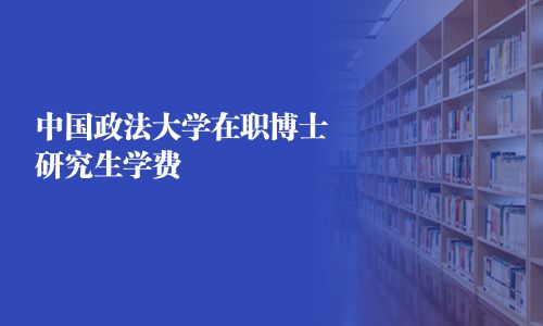中国政法大学在职研究生学制学费