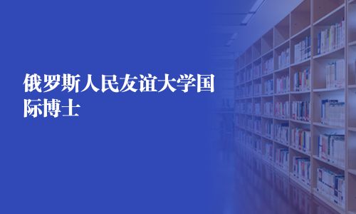 俄罗斯人民友谊大学国际博士