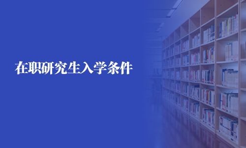 在职研究生入学条件