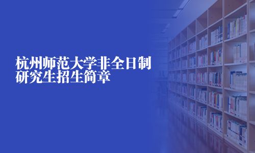 杭州师范大学非全日制研究生招生简章