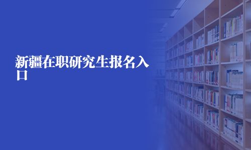 新疆在职研究生报名入口