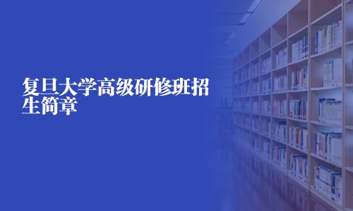 复旦大学高级研修班招生简章