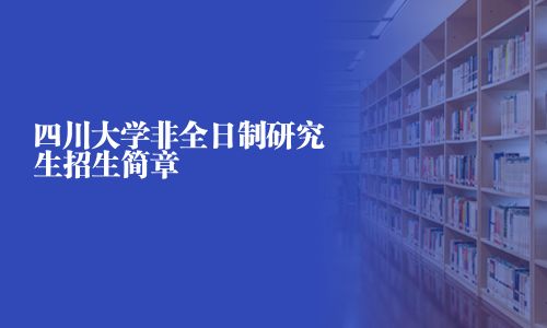 四川大学非全日制研究生招生简章