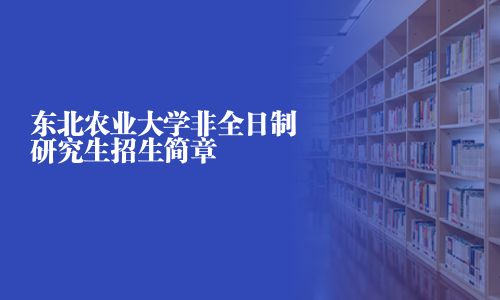 东北农业大学非全日制研究生招生简章