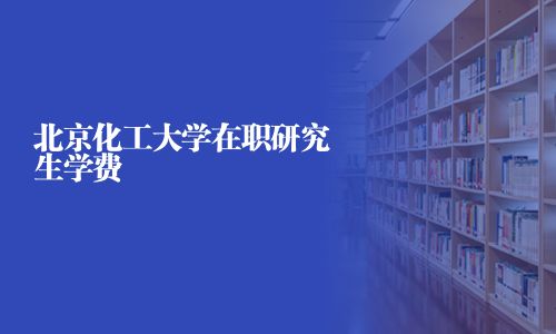 北京化工大学在职研究生学费