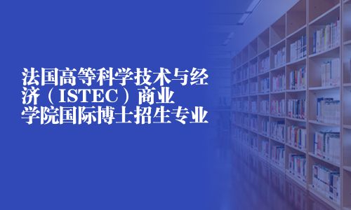 法国高等科学技术与经济（ISTEC）商业学院国际博士招生专业