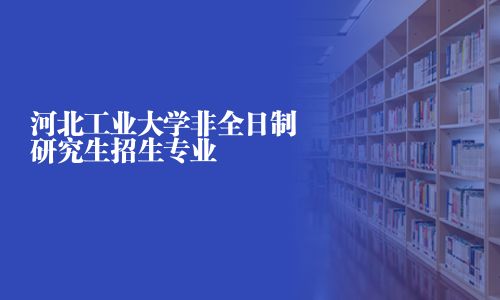 河北工业大学非全日制研究生招生专业
