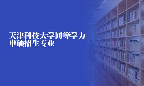 天津科技大学同等学力申硕招生专业