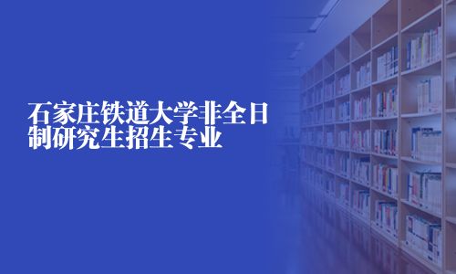 石家庄铁道大学非全日制研究生招生专业