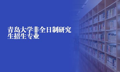 青岛大学非全日制研究生招生专业