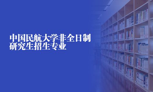 中国民航大学非全日制研究生招生专业