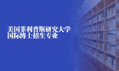 美国菲利普斯研究大学国际博士招生专业