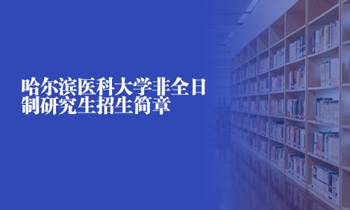 哈尔滨医科大学非全日制研究生招生简章