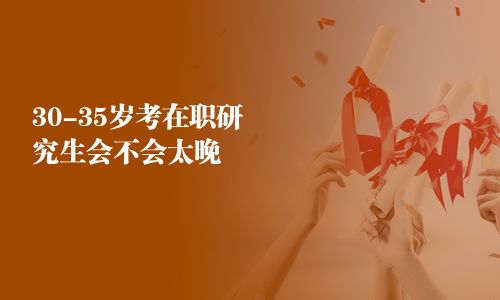 30-35岁考在职研究生会不会太晚