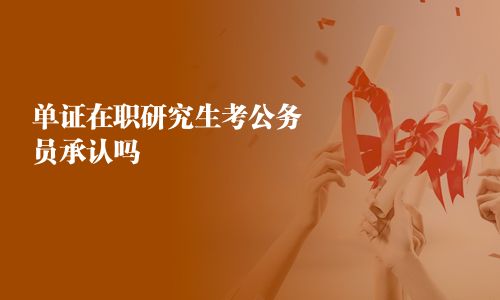 单证在职研究生考公务员承认吗