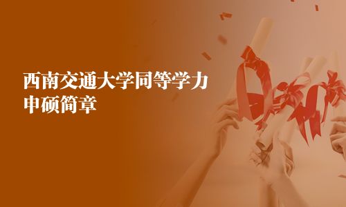 西南交通大学同等学力申硕简章