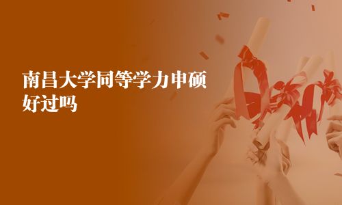 南昌大学同等学力申硕好过吗