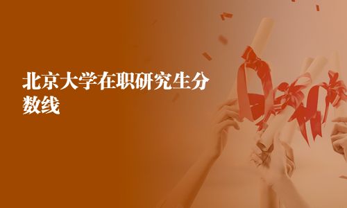 北京大学在职研究生分数线