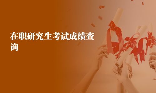 在职研究生考试成绩查询