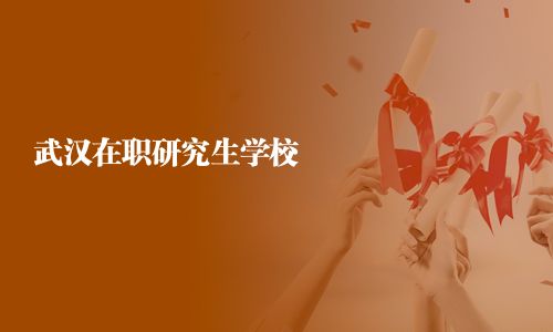 武汉在职研究生学校