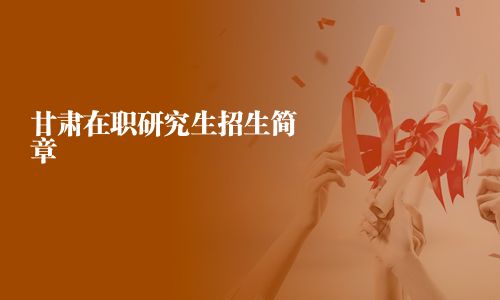 甘肃在职研究生招生简章