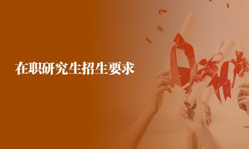 在职研究生招生要求